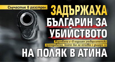 Съучастие в разстрел: Задържаха българин за убийството на поляк в Атина