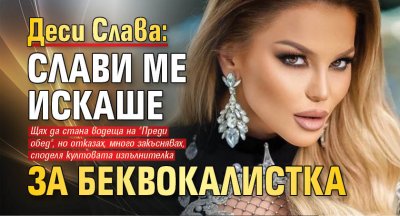 Деси Слава: Слави ме искаше за беквокалистка