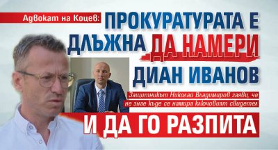 Адвокат на Коцев: Прокуратурата е длъжна да намери Диан Иванов и да го разпита
