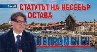 Бачев: Статутът на Несебър остава непроменен