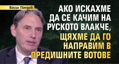 Васил Пандов: Ако искахме да се качим на руското влакче, щяхме да го направим в предишните вотове