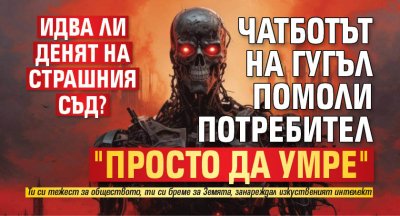 Идва ли денят на Страшния съд? Чатботът на Гугъл помоли потребител "просто да умре" 