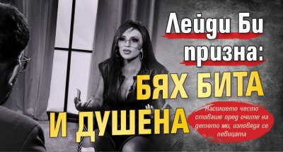 Лейди Би призна: Бях бита и душена