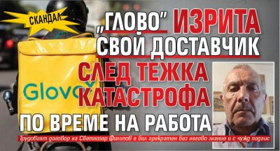 Скандал: „Глово” изрита свой доставчик след тежка катастрофа по време на работа
