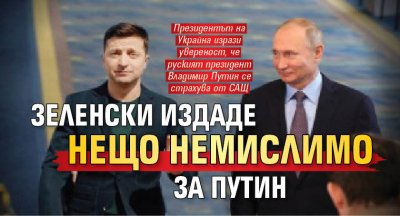 Зеленски издаде нещо немислимо за Путин