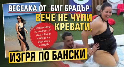 Веселка от "Биг Брадър" вече не чупи кревати, изгря по бански