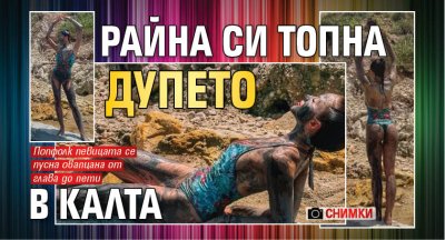 Райна си топна дупето в калта (СНИМКИ)