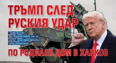 Тръмп след руския удар по родилен дом в Харков