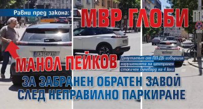 Равни пред закона: МВР глоби Манол Пейков за забранен обратен завой след неправилно паркиране