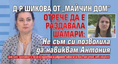 Д-р Шикова от "Майчин дом": Не съм си позволила да навиквам Антония 