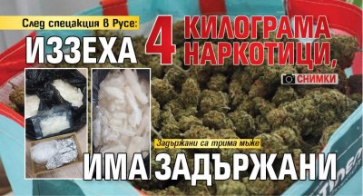След спецакция в Русе: Иззеха 4 килограма наркотици, има задържани (СНИМКИ)