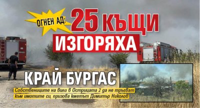 Огнен ад: 25 къщи изгоряха край Бургас 