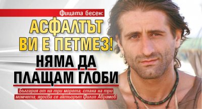 Фицата бесен: Асфалтът ви е петмез! Няма да плащам глоби
