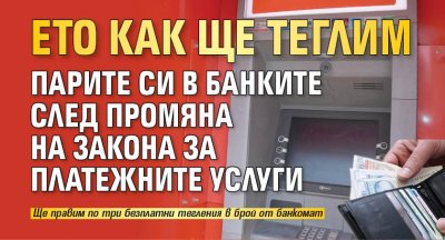 Ето как ще теглим парите си в банките след промяна на Закона за платежните услуги