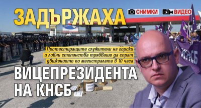 Задържаха вицепрезидента на КНСБ (СНИМКИ И ВИДЕО) 