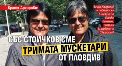 Братя Аргирови: Със Стоичков сме тримата мускетари от Пловдив