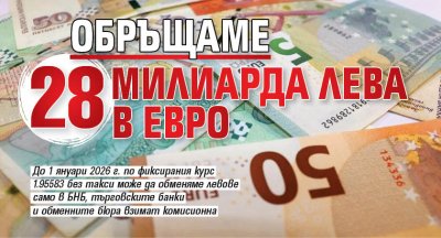 Обръщаме 28 милиарда лева в евро
