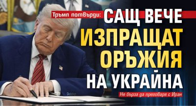 Тръмп потвърди: САЩ вече изпращат оръжия на Украйна
