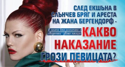 След екшъна в Слънчев бряг и ареста на Жана Бергендорф - какво наказание грози певицата?