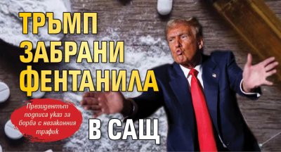 Тръмп забрани фентанила в САЩ