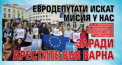 Евродепутати искат мисия у нас заради арестите във Варна