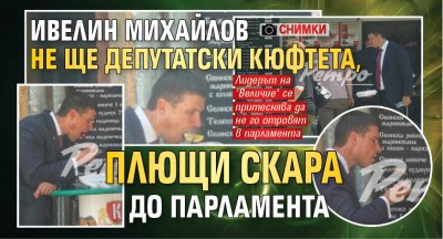 Ивелин Михайлов не ще депутатски кюфтета, плющи скара до парламента (СНИМКИ)
