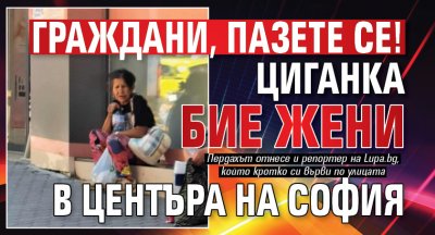 Граждани, пазете се! Циганка бие жени в центъра на София (Снимка)