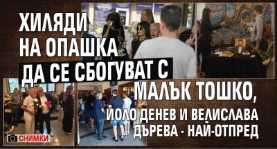 Първо в Lupa.bg: Хиляди на опашка да се сбогуват с Малък Тошко, Йоло Денев и Велислава Дърева - най-отпред (СНИМКИ)
