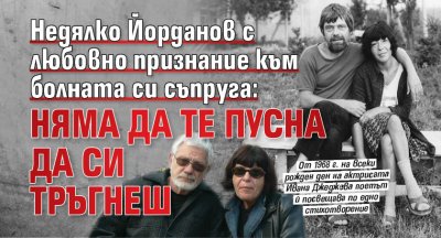 Недялко Йорданов с любовно признание към болната си съпруга: Няма да те пусна да си тръгнеш
