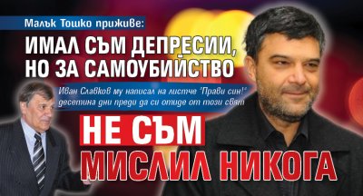Малък Тошко приживе: Имал съм депресии, но за самоубийство не съм мислил никога
