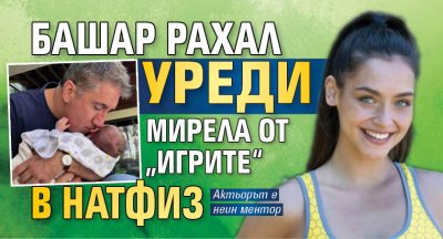 Башар Рахал уреди Мирела от „Игрите“ в НАТФИЗ