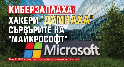 КИБЕРЗАПЛАХА: Хакери "думнаха" сървърите на "Майкрософт"