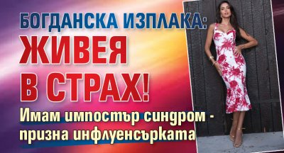 Богданска изплака: Живея в страх!