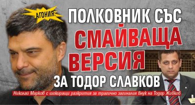 АГОНИЯ: Полковник със смайваща версия за Тодор Славков