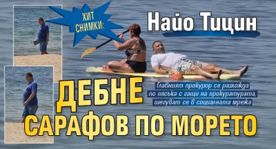 Хит снимки: Найо Тицин дебне Сарафов по морето 