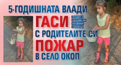 5-годишната Влади гаси с родителите си пожар в село Окоп