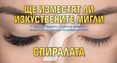 Ще изместят ли изкуствените мигли спиралата?