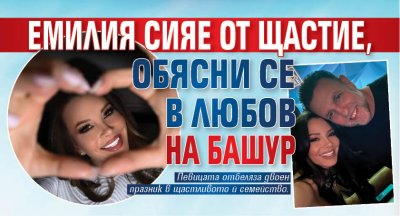 Емилия сияе от щастие, обясни се в любов на Башур