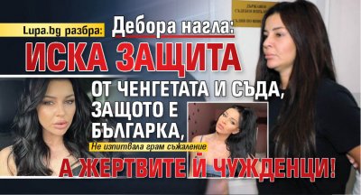 Lupa.bg разбра: Дебора нагла: Иска защита от ченгетата и съда, защото е българка, а жертвите й чужденци! 