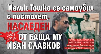 Само в Lupa.bg: Малък Тошко се самоубил с пистолет, наследен от баща му Иван Славков