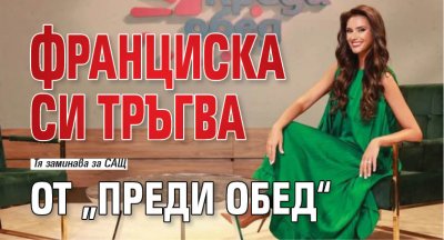 Франциска си тръгва от „Преди обед“