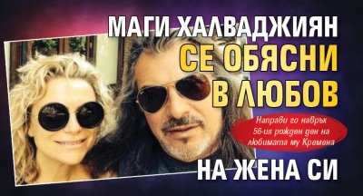 Маги Халваджиян се обясни в любов на жена си 