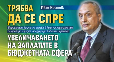 Иван Костов: Трябва да се спре увеличаването на заплатите в бюджетната сфера
