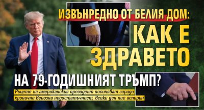 Извънредно от Белия дом: Как е здравето на 79-годишният Тръмп?