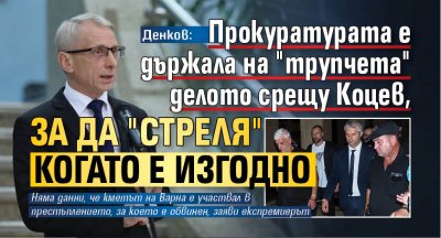 Денков: Прокуратурата е държала на "трупчета" делото срещу Коцев, за да "стреля" когато е изгодно 