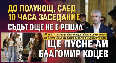 До полунощ, след 10 часа заседание, съдът още не е решил ще пусне ли Благомир Коцев