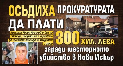Осъдиха прокуратурата да плати 300 хил. лева заради шесторното убийство в Нови Искър