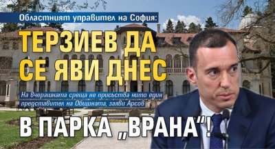 Областният управител на София: Терзиев да се яви днес в парка „Врана“!