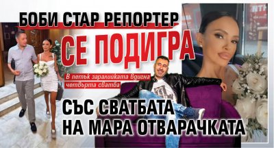 Боби Стар Репортер се подигра със сватбата на Мара Отварачката