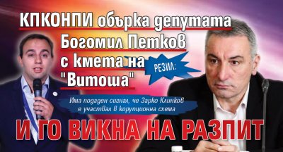 Резил: КПКОНПИ обърка депутата Богомил Петков с кмета на "Витоша" и го викна на разпит 